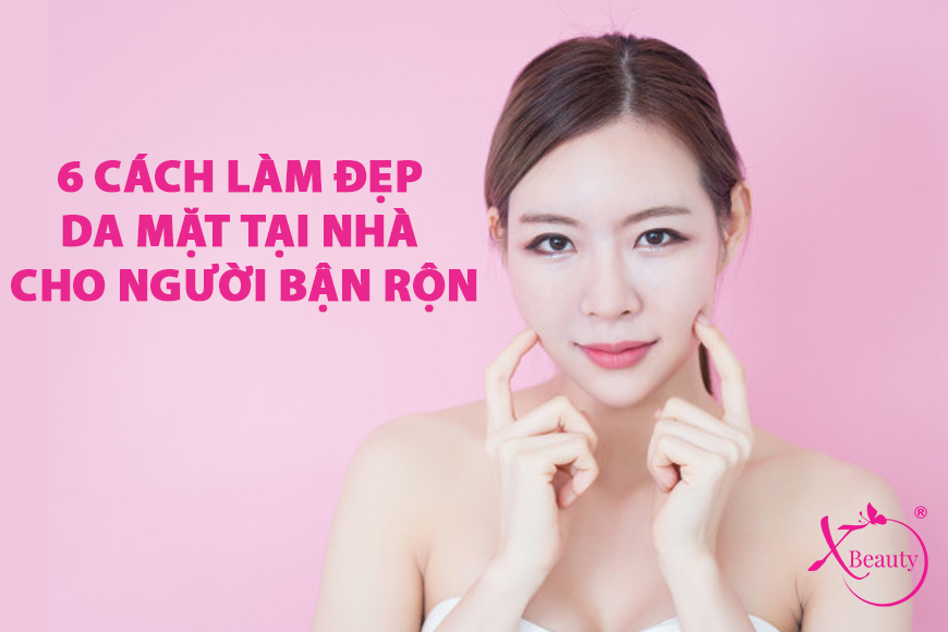 6 Cách làm đẹp da mặt tại nhà cho người bận rộn